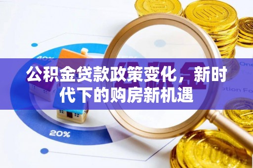 新丰公积金贷款政策变化，新时代下的购房新机遇