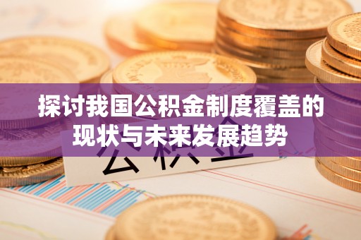 新丰探讨我国公积金制度覆盖的现状与未来发展趋势