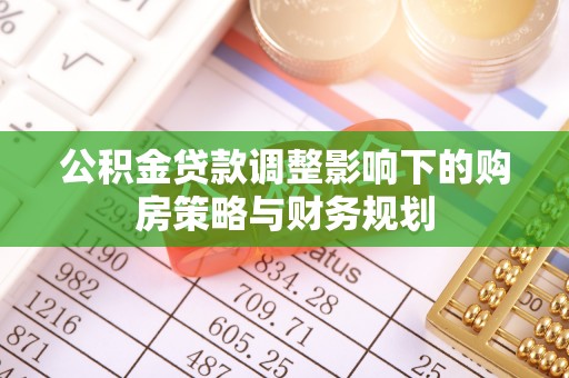 新丰公积金贷款调整影响下的购房策略与财务规划