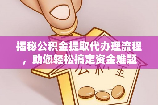 新丰揭秘公积金提取代办理流程，助您轻松搞定资金难题