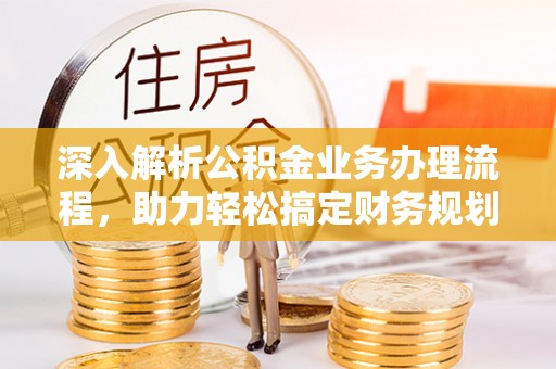 新丰深入解析公积金业务办理流程，助力轻松搞定财务规划