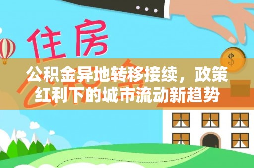 新丰公积金异地转移接续，政策红利下的城市流动新趋势