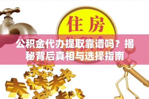 新丰公积金代办提取靠谱吗？揭秘背后真相与选择指南