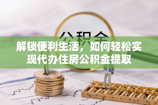 新丰解锁便利生活，如何轻松实现代办住房公积金提取