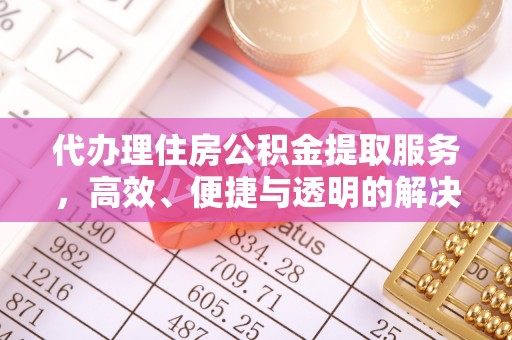 新丰代办理住房公积金提取服务，高效、便捷与透明的解决方案