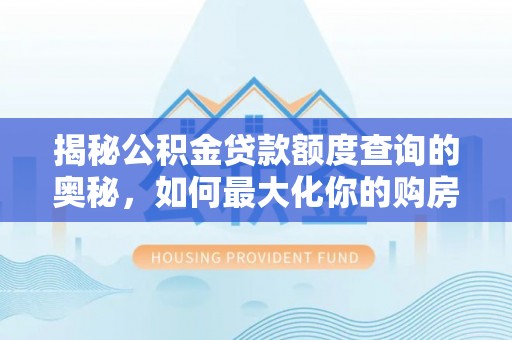 新丰揭秘公积金贷款额度查询的奥秘，如何最大化你的购房资金
