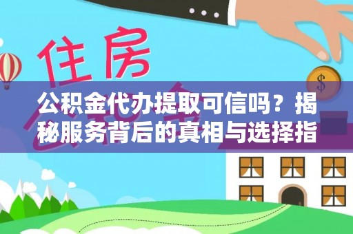 新丰公积金代办提取可信吗？揭秘服务背后的真相与选择指南