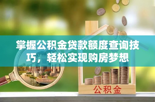 新丰掌握公积金贷款额度查询技巧，轻松实现购房梦想