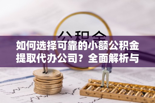 新丰如何选择可靠的小额公积金提取代办公司？全面解析与实用指南