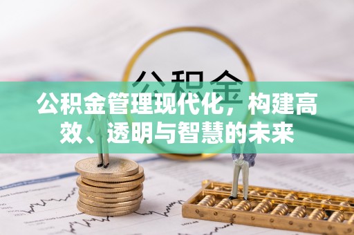 新丰公积金管理现代化，构建高效、透明与智慧的未来