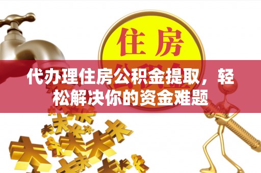 新丰代办理住房公积金提取，轻松解决你的资金难题