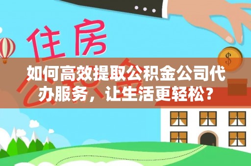 新丰如何高效提取公积金公司代办服务，让生活更轻松？