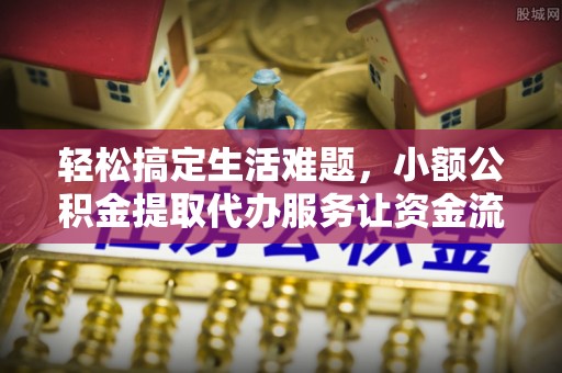 新丰轻松搞定生活难题，小额公积金提取代办服务让资金流转更便捷