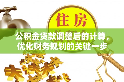 新丰公积金贷款调整后的计算，优化财务规划的关键一步