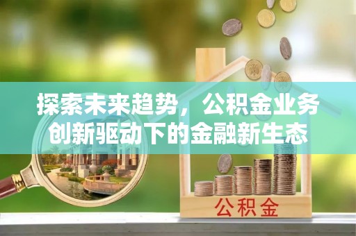 新丰探索未来趋势，公积金业务创新驱动下的金融新生态
