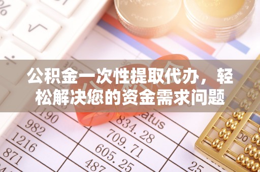 新丰公积金一次性提取代办，轻松解决您的资金需求问题