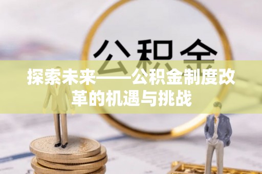 新丰探索未来——公积金制度改革的机遇与挑战