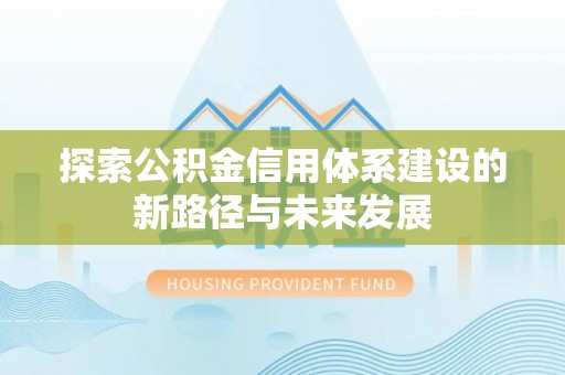 新丰探索公积金信用体系建设的新路径与未来发展
