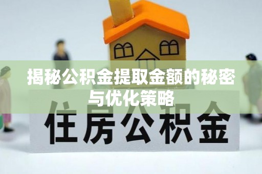 新丰揭秘公积金提取金额的秘密与优化策略