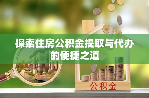 新丰探索住房公积金提取与代办的便捷之道
