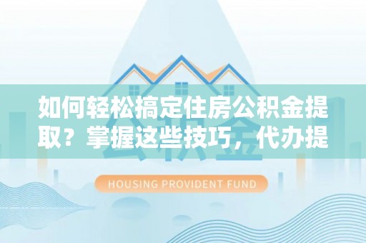 新丰如何轻松搞定住房公积金提取？掌握这些技巧，代办提取住房公积金不再难