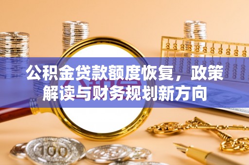 新丰公积金贷款额度恢复，政策解读与财务规划新方向