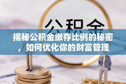 新丰揭秘公积金缴存比例的秘密，如何优化你的财富管理