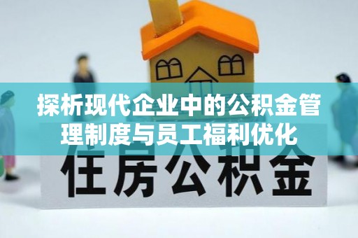 新丰探析现代企业中的公积金管理制度与员工福利优化