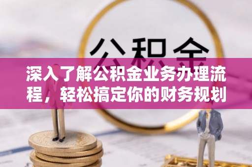 新丰深入了解公积金业务办理流程，轻松搞定你的财务规划