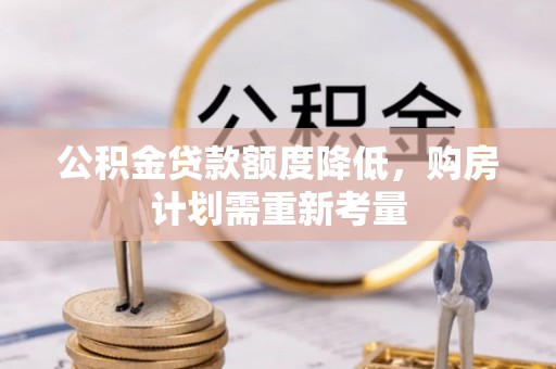 新丰公积金贷款额度降低，购房计划需重新考量
