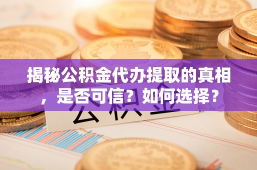 新丰揭秘公积金代办提取的真相，是否可信？如何选择？