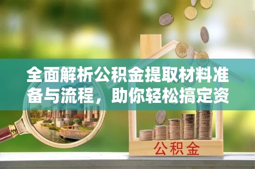 新丰全面解析公积金提取材料准备与流程，助你轻松搞定资金提取