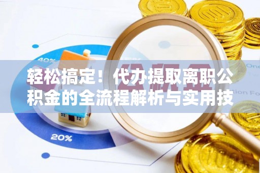 新丰轻松搞定！代办提取离职公积金的全流程解析与实用技巧
