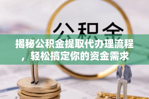 新丰揭秘公积金提取代办理流程，轻松搞定你的资金需求