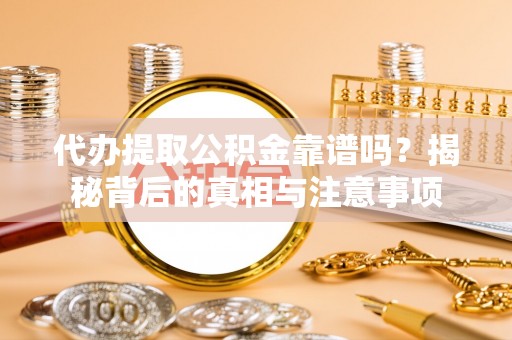 新丰代办提取公积金靠谱吗？揭秘背后的真相与注意事项