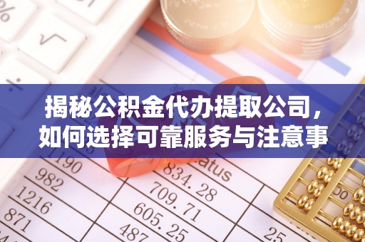 新丰揭秘公积金代办提取公司，如何选择可靠服务与注意事项