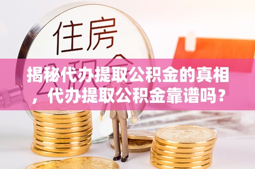 新丰揭秘代办提取公积金的真相，代办提取公积金靠谱吗？
