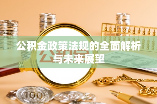 新丰公积金政策法规的全面解析与未来展望