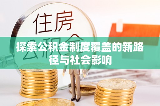 新丰探索公积金制度覆盖的新路径与社会影响