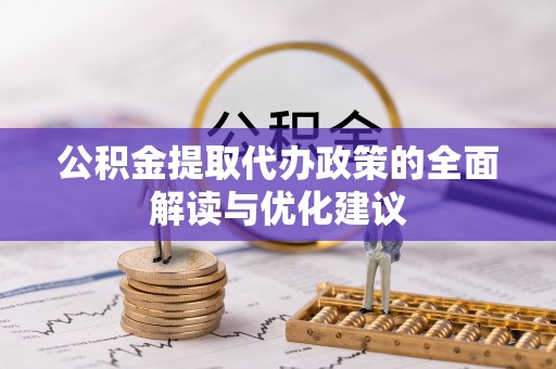 新丰公积金提取代办政策的全面解读与优化建议