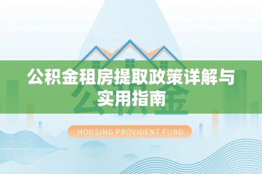 新丰公积金租房提取政策详解与实用指南