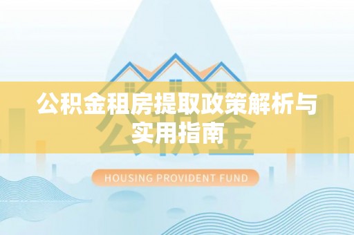 新丰公积金租房提取政策解析与实用指南