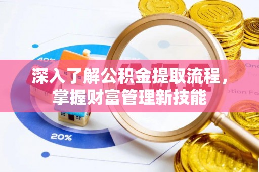 新丰深入了解公积金提取流程，掌握财富管理新技能