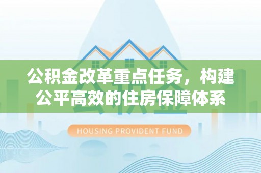 新丰公积金改革重点任务，构建公平高效的住房保障体系