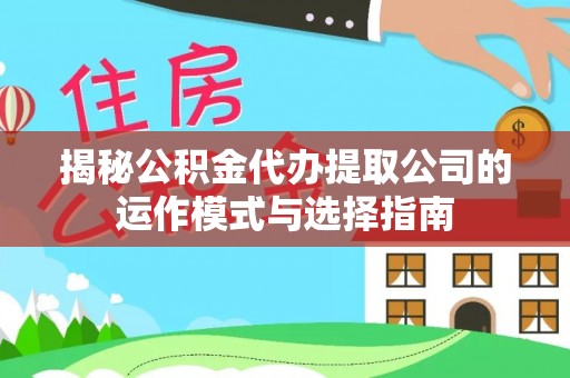 新丰揭秘公积金代办提取公司的运作模式与选择指南