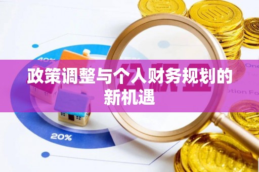 新丰政策调整与个人财务规划的新机遇