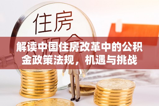 新丰解读中国住房改革中的公积金政策法规，机遇与挑战