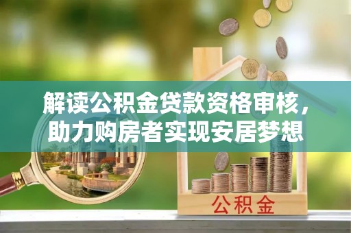 新丰解读公积金贷款资格审核，助力购房者实现安居梦想