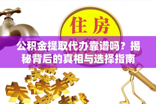 新丰公积金提取代办靠谱吗？揭秘背后的真相与选择指南
