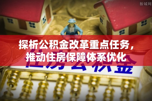 新丰探析公积金改革重点任务，推动住房保障体系优化